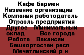 Кафе бармен › Название организации ­ Компания-работодатель › Отрасль предприятия ­ Другое › Минимальный оклад ­ 1 - Все города Работа » Вакансии   . Башкортостан респ.,Мечетлинский р-н